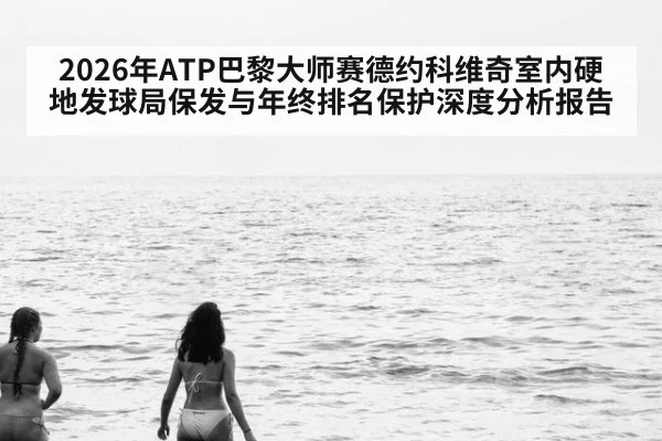 2026年ATP巴黎大师赛德约科维奇室内硬地发球局保发与年终排名保护深度分析报告