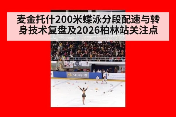 麦金托什200米蝶泳分段配速与转身技术复盘及2026柏林站关注点